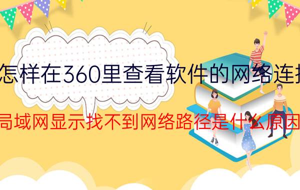 怎样在360里查看软件的网络连接 局域网显示找不到网络路径是什么原因？